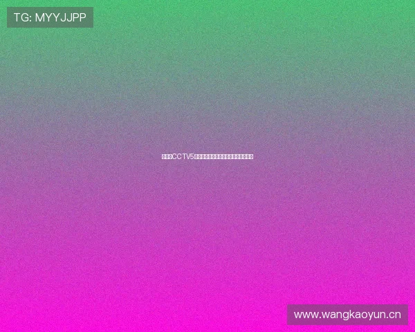 在线看CCTV5精彩体育赛事直播与全程赛事回放指南 在线看CCTV5精彩体育赛事直播与全程赛事回放指南